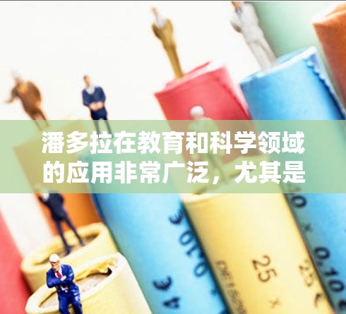 潘多拉在教育和科学领域的应用非常广泛，尤其是在教育中，潘多拉常常被用来象征神秘、未知或神秘的知识体系。以下是一些可能的解释和背景