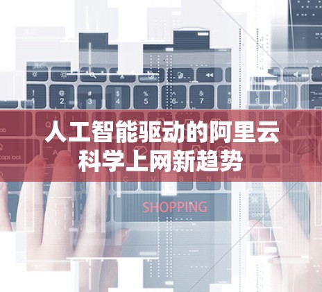 人工智能驱动的阿里云科学上网新趋势