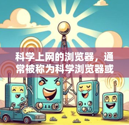 科学上网的浏览器，通常被称为科学浏览器或科学工具浏览器，它是一个功能全面、支持多种科学操作的工具。以下是对该浏览器的详细介绍