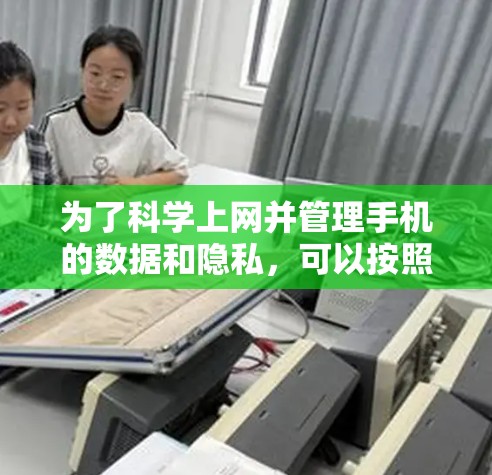 为了科学上网并管理手机的数据和隐私，可以按照以下步骤操作