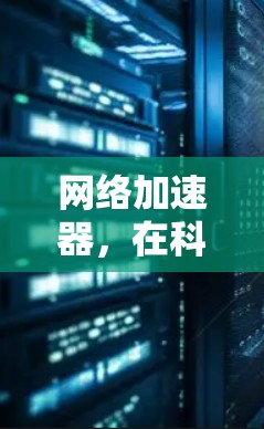 网络加速器，在科学领域的革命性工具
