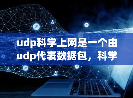 udp科学上网是一个由udp代表数据包，科学上网指在互联网上进行科学研究或数据分析的活动。以下是对这一领域的详细分析
