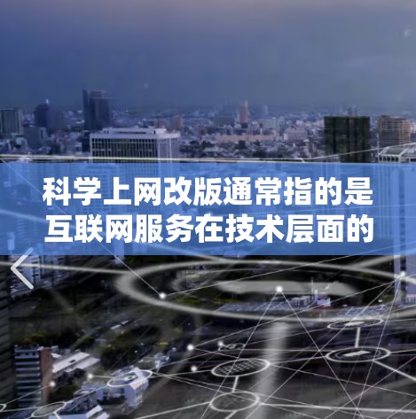 科学上网改版通常指的是互联网服务在技术层面的升级或优化。改版的主要目标通常是提升用户体验、增强稳定性、提高性能、优化功能等。以下是对科学上网改版的一些详细解释