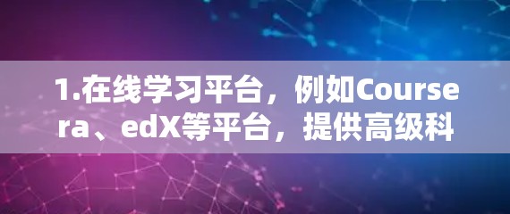1.在线学习平台，例如Coursera、edX等平台，提供高级科学课程