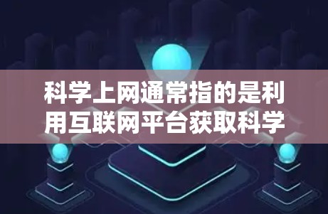 科学上网通常指的是利用互联网平台获取科学信息、进行科学研究或学习科学知识。以下是一些常见的情况和方法