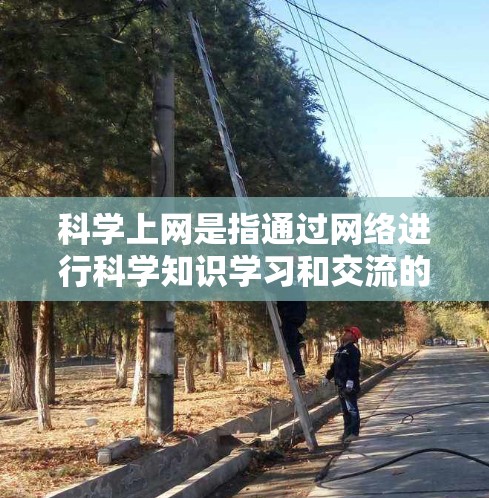 科学上网是指通过网络进行科学知识学习和交流的活动。在英语中，科学上网通常指的是用户通过互联网访问科学相关的内容，如学术论文、科学论坛、科学博客等。以下是关于科学上网的一些英语表达和相关词汇