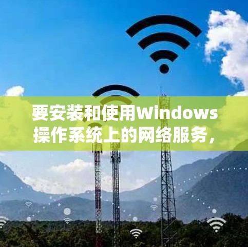 要安装和使用Windows操作系统上的网络服务，可以按照以下步骤进行