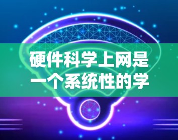 硬件科学上网是一个系统性的学习过程，涵盖硬件设备的科学管理、网络的科学配置以及相关技术的深入理解。以下是一个结构化的学习指南，帮助您逐步掌握这一领域