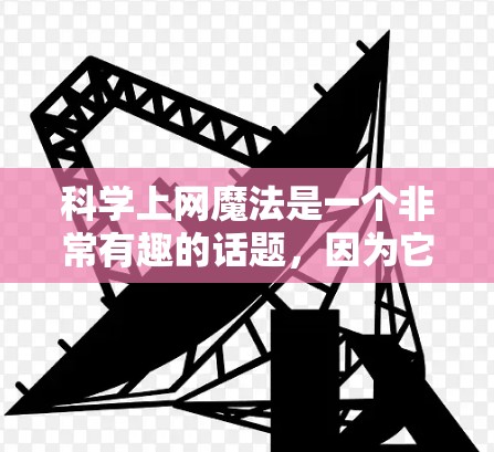 科学上网魔法是一个非常有趣的话题，因为它结合了科学知识和科技工具的使用。以下是一些科学上网魔法，希望对您有所帮助
