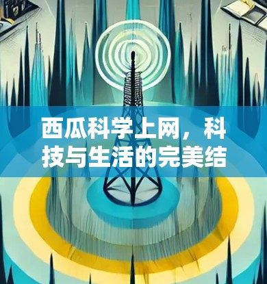 西瓜科学上网，科技与生活的完美结合