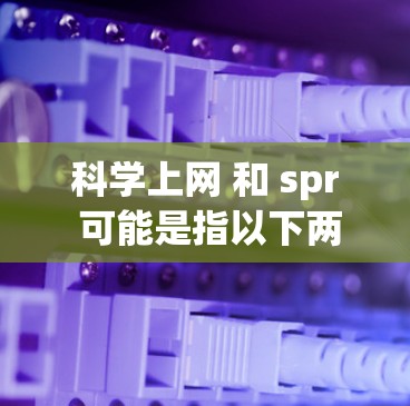 科学上网 和 spr 可能是指以下两种不同的产品或概念