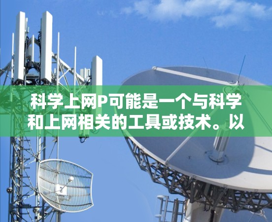 科学上网P可能是一个与科学和上网相关的工具或技术。以下是对其可能的解释和功能的详细分析