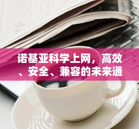 诺基亚科学上网，高效、安全、兼容的未来通信解决方案
