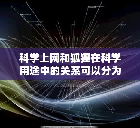 科学上网和狐狸在科学用途中的关系可以分为以下几个方面