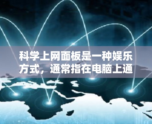 科学上网面板是一种娱乐方式，通常指在电脑上通过特定软件或界面，玩家可以根据自己的喜好选择并下载并运行不同的游戏。它是一种基于互联网的游戏面板，玩家可以通过输入游戏名称来自动匹配游戏，然后开始游戏