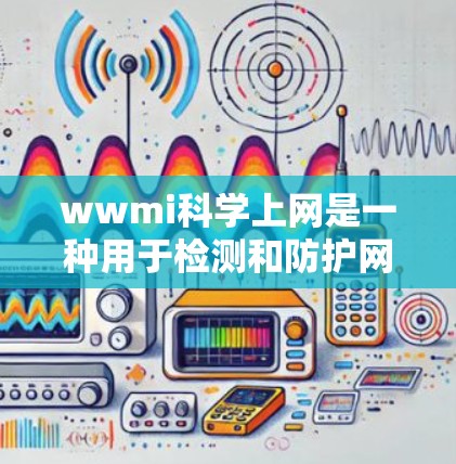 wwmi科学上网是一种用于检测和防护网络恶意软件和攻击工具的软件。其主要功能包括