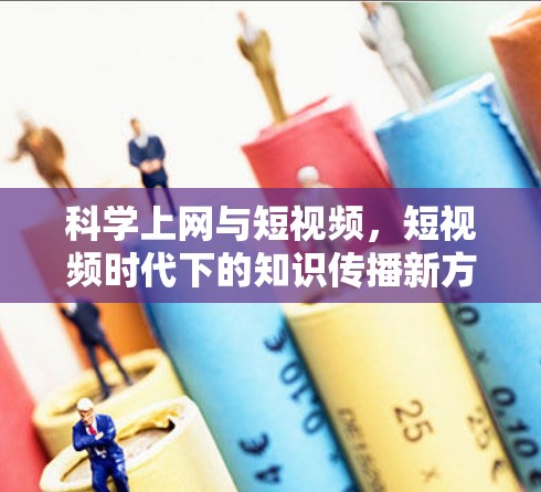 科学上网与短视频，短视频时代下的知识传播新方式