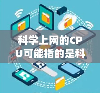 科学上网的CPU可能指的是科学计算或编程中的CPU（中央 Processing Unit）即计算机处理器，通常用于执行复杂的计算任务