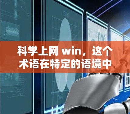 科学上网 win，这个术语在特定的语境中可能有不同的解释，具体取决于上下文。以下是对该术语的逐步解释