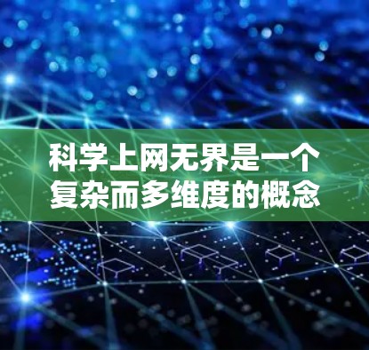 科学上网无界是一个复杂而多维度的概念，涉及多个方面，如技术、安全、隐私、传播方式以及伦理问题。以下是对这一概念的详细分析和总结