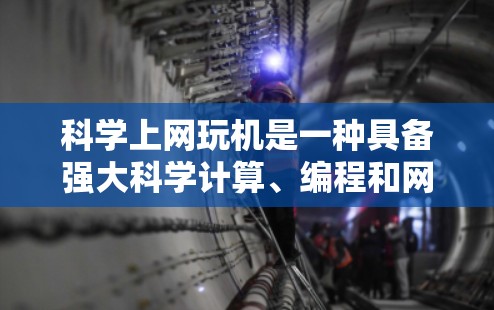 科学上网玩机是一种具备强大科学计算、编程和网络操作功能的设备，广泛应用于科学、工程和数据分析领域。以下是对其特点的详细总结