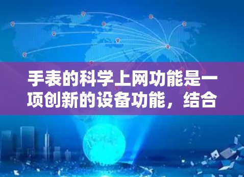 手表的科学上网功能是一项创新的设备功能，结合了智能电子技术和互联网应用，具有广泛的应用前景。以下是对这一功能的详细分析和步骤说明