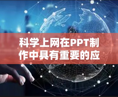 科学上网在PPT制作中具有重要的应用，尤其是对于展示科学内容时，科学上网提供了丰富的内容和工具，帮助制作更具说服力和专业性的PPT。以下是一些具体的步骤和方法