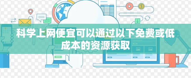 科学上网便宜可以通过以下免费或低成本的资源获取