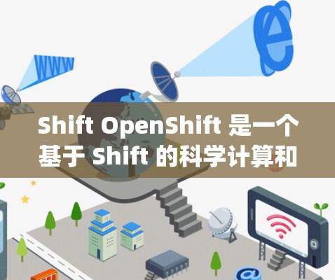 Shift OpenShift 是一个基于 Shift 的科学计算和部署平台，提供了一个集成的环境，适合科学领域的任务管理。以下是对 Shift OpenShift 应用配置的详细说明