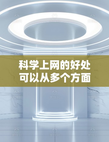 科学上网的好处可以从多个方面来看，它可以帮助我们更好地理解和分析问题，提高效率，拓展知识面，同时也能为科学研究和创新提供支持。以下是一些科学上网的好处
