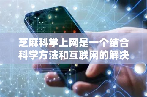 芝麻科学上网是一个结合科学方法和互联网的解决方案，旨在优化上网体验。以下是对其详细解释的总结