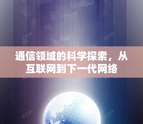 通信领域的科学探索，从互联网到下一代网络