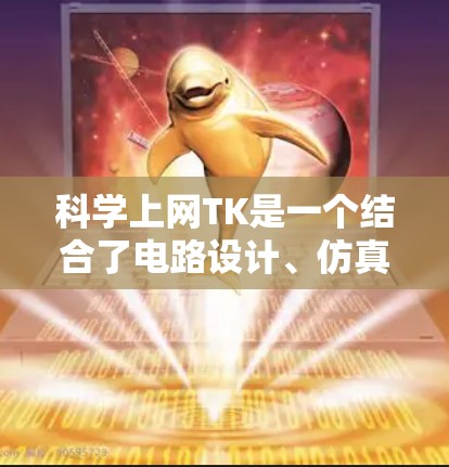 科学上网TK是一个结合了电路设计、仿真和分析的工具，主要面向工程师和研究人员。以下是对该工具的详细步骤说明