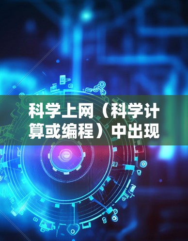 科学上网（科学计算或编程）中出现的抖音可能是指在科学计算或编程过程中出现的不稳定感或问题。以下是一些可能的原因和建议