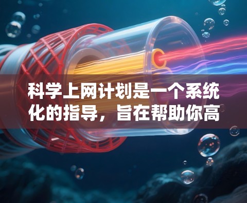 科学上网计划是一个系统化的指导，旨在帮助你高效利用互联网、选择合适的网站、管理你的在线账户并确保网络安全。以下是科学上网计划的步骤和建议