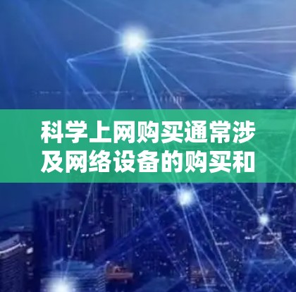 科学上网购买通常涉及网络设备的购买和配置，以下是逐步的建议