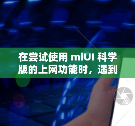 在尝试使用 miUI 科学版的上网功能时，遇到的问题可能与 miUI 科学版的输入设置和设备网络有关。以下是逐步的解决方案