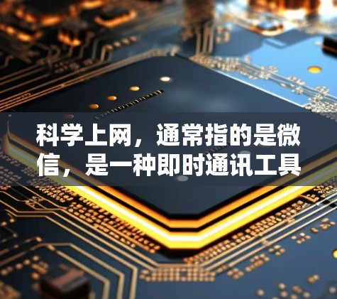 科学上网，通常指的是微信，是一种即时通讯工具，支持聊天、发送消息和查看聊天记录。以下是一个详细步骤指南，帮助您安装和使用微信科学上网
