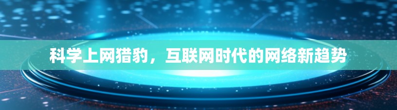 科学上网猎豹，互联网时代的网络新趋势