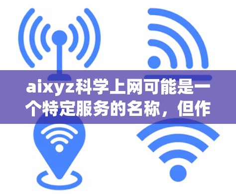 aixyz科学上网可能是一个特定服务的名称，但作为一个通用的问题，我可以提供一些通用的指导和建议
