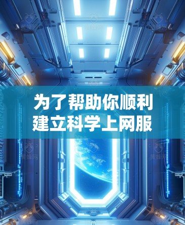 为了帮助你顺利建立科学上网服务网站，以下是分步骤的指南
