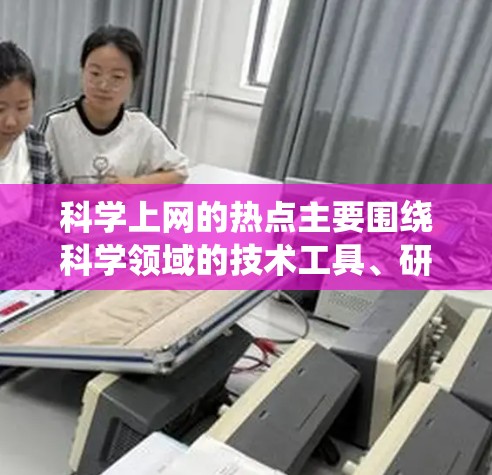 科学上网的热点主要围绕科学领域的技术工具、研究方法和应用展开。以下是一些可能的热点方向