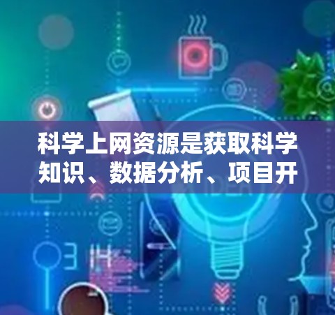 科学上网资源是获取科学知识、数据分析、项目开发等信息的重要工具。以下是一些常用的科学上网资源