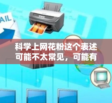 科学上网花粉这个表述可能不太常见，可能有以下几种理解