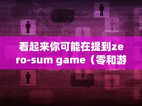 看起来你可能在提到zero-sum game（零和游戏）这个词，或者在科学领域中使用了一些技术术语。以下是一些可能的解释和建议