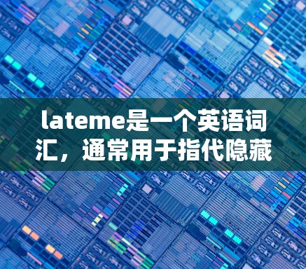 lateme是一个英语词汇，通常用于指代隐藏的意思或隐藏的意图等意指。在不同的上下文中，它可能有不同的含义。为了更好地理解lateme在科学领域的含义，我们可以从以下几个方面进行分析