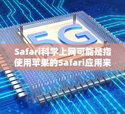 Safari科学上网可能是指使用苹果的Safari应用来获取科学资料和进行科学计算。Safari是苹果的网球场，主要用于获取在线资源和工具。以下是一些可能的解释和建议