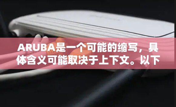 ARUBA是一个可能的缩写，具体含义可能取决于上下文。以下是一些可能的解释