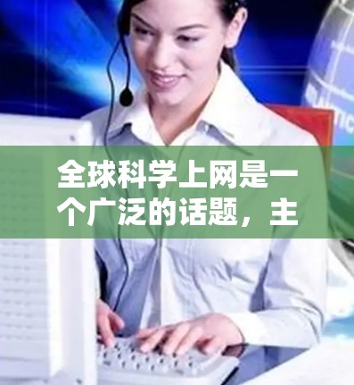 全球科学上网是一个广泛的话题，主要涉及到获取科学知识、研究和数据分析的平台和资源。以下是一些常见的全球科学上网的平台和资源