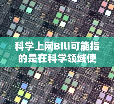 科学上网Bili可能指的是在科学领域使用Bilibili（B站）进行学习或分享内容。Bili是B站的中文平台，提供大量的视频、直播内容以及学术资源。以下是一些可能相关的信息和资源